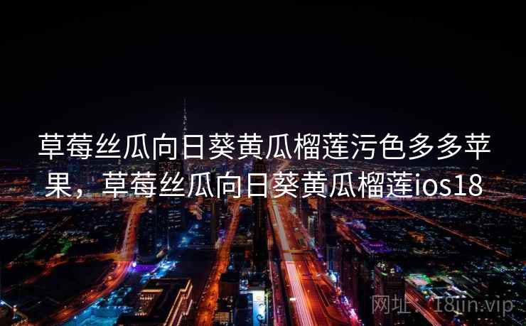 草莓丝瓜向日葵黄瓜榴莲污色多多苹果,草莓丝瓜向日葵黄瓜榴莲ios18 草莓丝瓜向日葵黄瓜榴莲污色多多苹果,草莓丝瓜向日葵黄瓜榴莲ios18