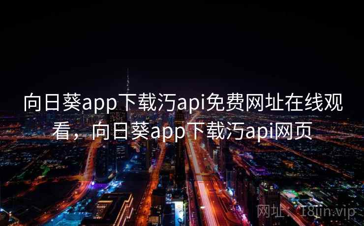 向日葵app下载汅api免费网址在线观看,向日葵app下载汅api网页 向日葵app下载汅api免费网址在线观看,向日葵app下载汅api网页