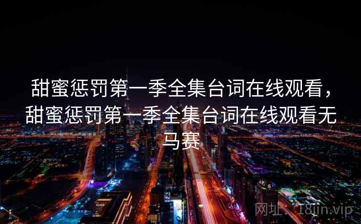 甜蜜惩罚第一季全集台词在线观看,甜蜜惩罚第一季全集台词在线观看无马赛 甜蜜惩罚第一季全集台词在线观看,甜蜜惩罚第一季全集台词在线观看无马赛