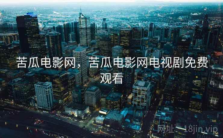 苦瓜电影网,苦瓜电影网电视剧免费观看 苦瓜电影网,苦瓜电影网电视剧免费观看