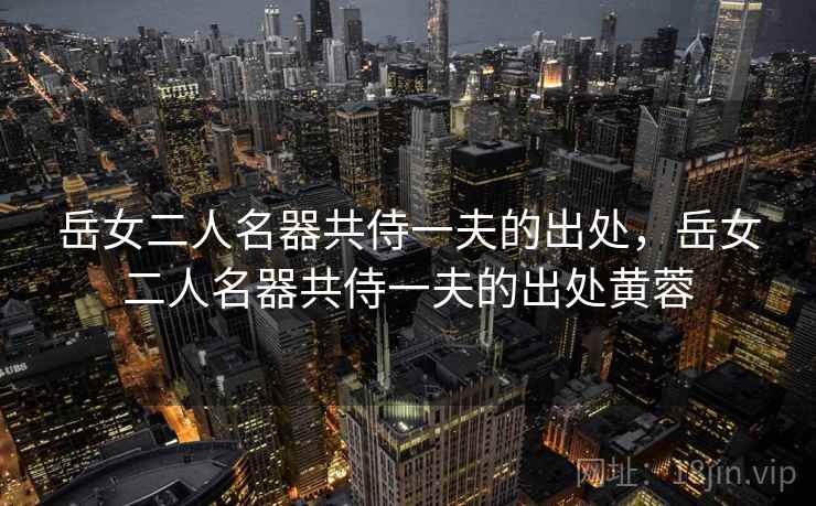 岳女二人名器共侍一夫的出处，岳女二人名器共侍一夫的出处黄蓉