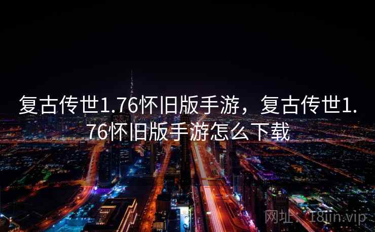 复古传世1.76怀旧版手游，复古传世1.76怀旧版手游怎么下载