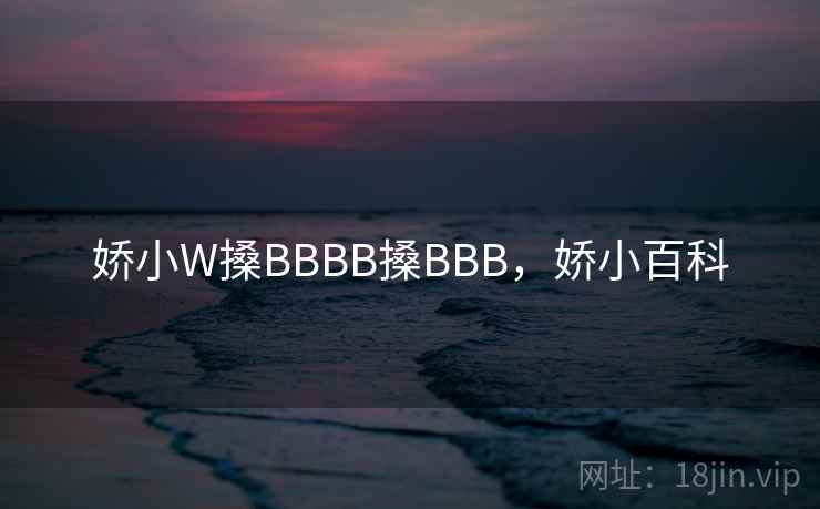 娇小W搡BBBB搡BBB，娇小百科