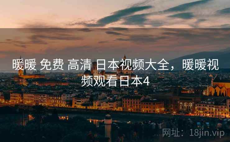 暖暖 免费 高清 日本视频大全，暖暖视频观看日本4