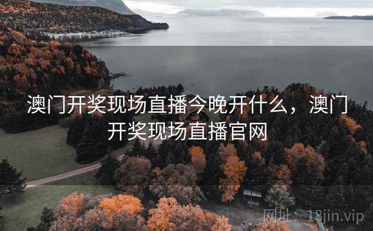澳门开奖现场直播今晚开什么，澳门开奖现场直播官网