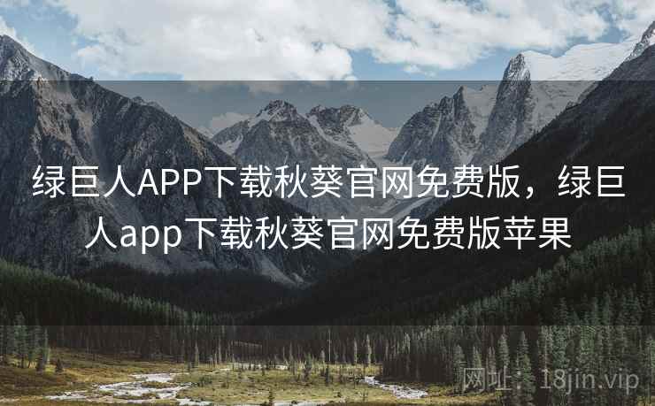 绿巨人APP下载秋葵官网免费版，绿巨人app下载秋葵官网免费版苹果