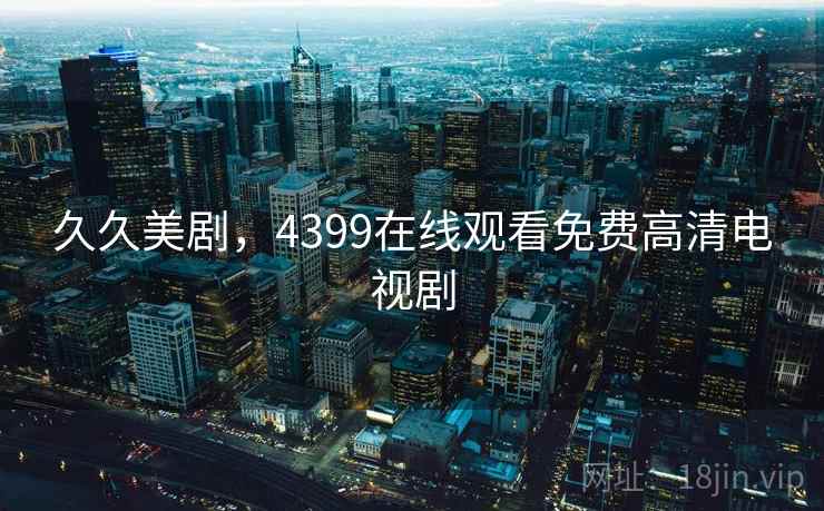 久久美剧，4399在线观看免费高清电视剧