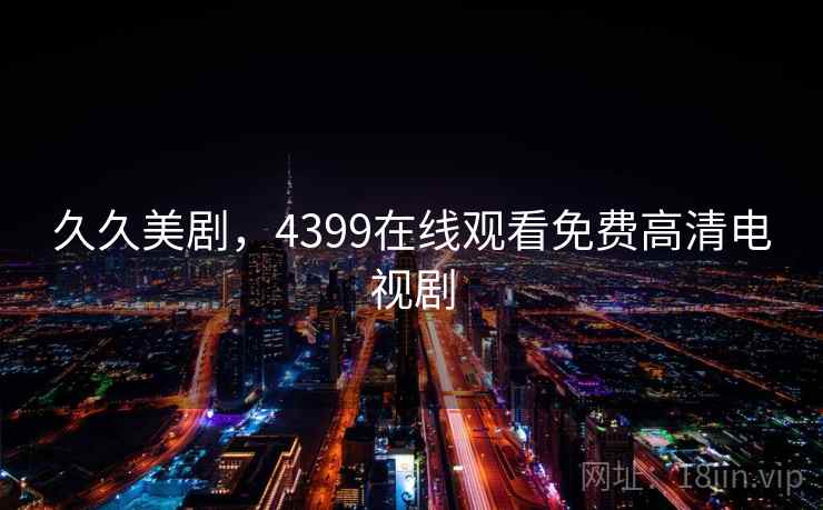 久久美剧，4399在线观看免费高清电视剧