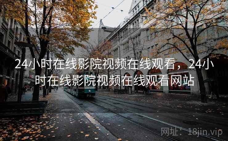 24小时在线影院视频在线观看，24小时在线影院视频在线观看网站