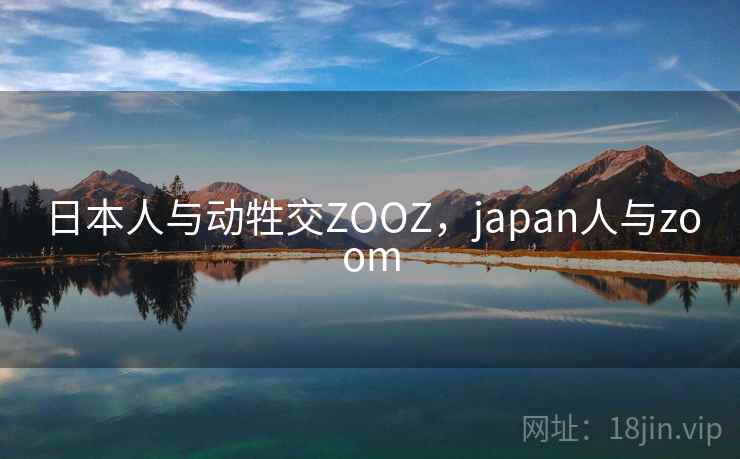 日本人与动牲交ZOOZ，japan人与zoom