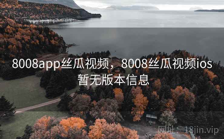 8008app丝瓜视频，8008丝瓜视频ios 暂无版本信息