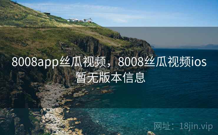 8008app丝瓜视频，8008丝瓜视频ios 暂无版本信息