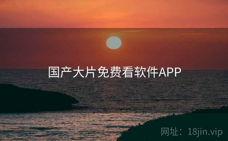国产大片免费看软件APP