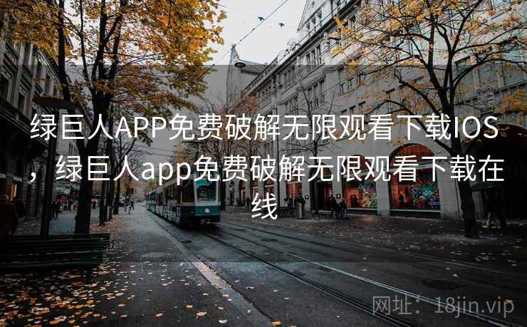 绿巨人APP免费破解无限观看下载IOS，绿巨人app免费破解无限观看下载在线