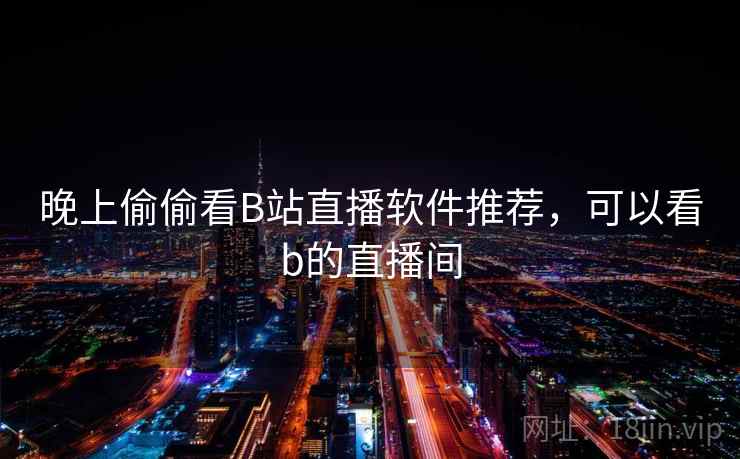 晚上偷偷看B站直播软件推荐，可以看b的直播间