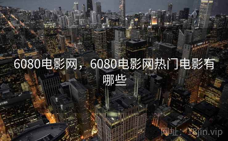 6080电影网，6080电影网热门电影有哪些