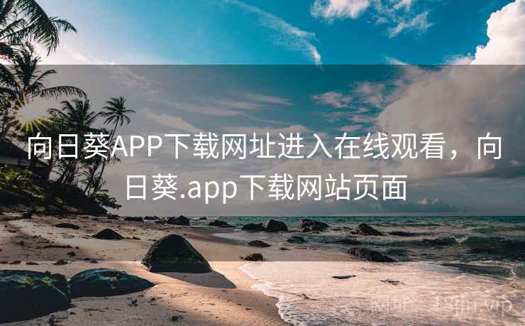向日葵APP下载网址进入在线观看，向日葵.app下载网站页面