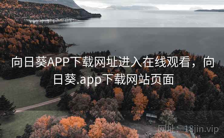 向日葵APP下载网址进入在线观看，向日葵.app下载网站页面