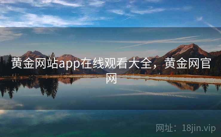 黄金网站app在线观看大全,黄金网官网 黄金网站app在线观看大全,黄金网官网