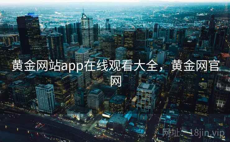 黄金网站app在线观看大全,黄金网官网 黄金网站app在线观看大全,黄金网官网