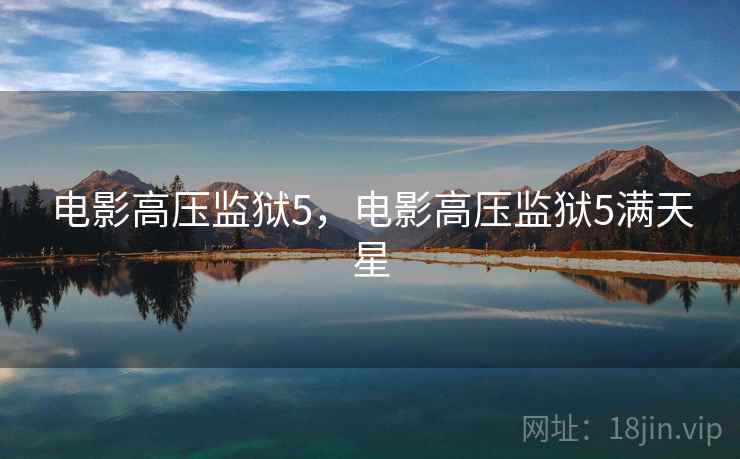 电影高压监狱5,电影高压监狱5满天星 电影高压监狱5,电影高压监狱5满天星