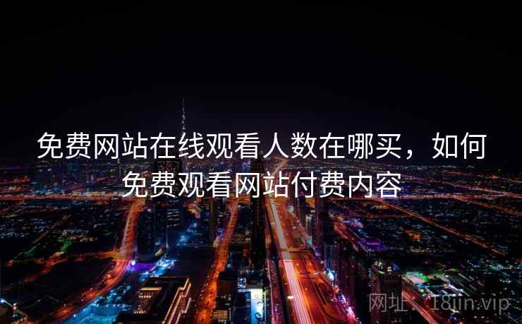 免费网站在线观看人数在哪买，如何免费观看网站付费内容