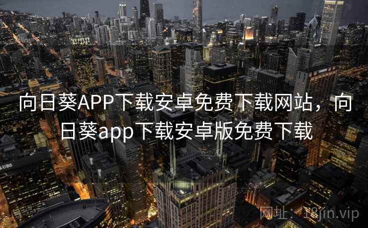 向日葵APP下载安卓免费下载网站，向日葵app下载安卓版免费下载