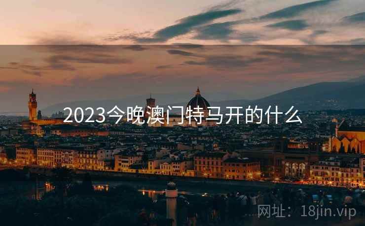 2023今晚澳门特马开的什么 2023今晚澳门特马开的什么