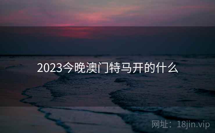 2023今晚澳门特马开的什么 2023今晚澳门特马开的什么