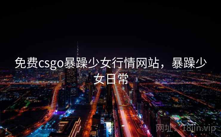 免费csgo暴躁少女行情网站，暴躁少女日常