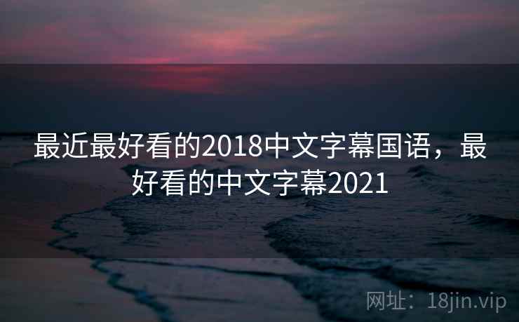 最近最好看的2018中文字幕国语，最好看的中文字幕2021