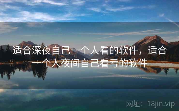 适合深夜自己一个人看的软件，适合一个人夜间自己看亏的软件