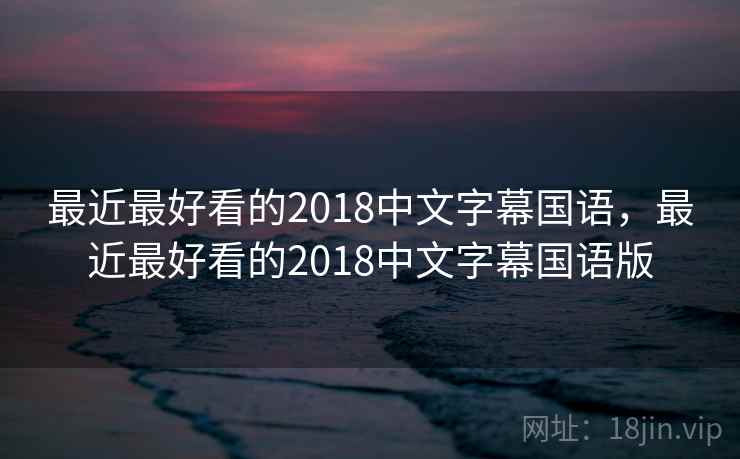 最近最好看的2018中文字幕国语，最近最好看的2018中文字幕国语版