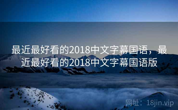 最近最好看的2018中文字幕国语，最近最好看的2018中文字幕国语版