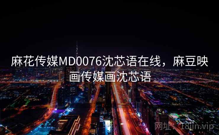 麻花传媒MD0076沈芯语在线,麻豆映画传媒画沈芯语 麻花传媒MD0076沈芯语在线,麻豆映画传媒画沈芯语