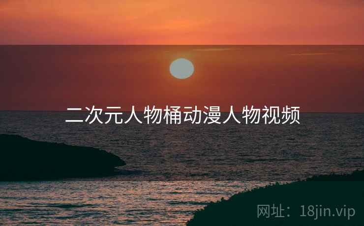 二次元人物桶动漫人物视频