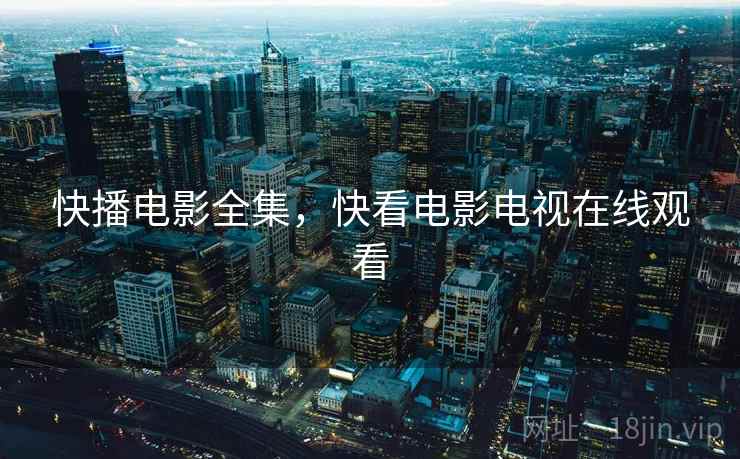 快播电影全集，快看电影电视在线观看