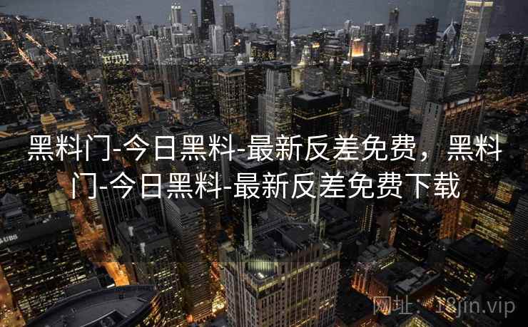 黑料门-今日黑料-最新反差免费，黑料门-今日黑料-最新反差免费下载