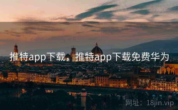推特app下载,推特app下载免费华为 推特app下载,推特app下载免费华为