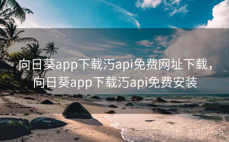 向日葵app下载汅api免费网址下载，向日葵app下载汅api免费安装