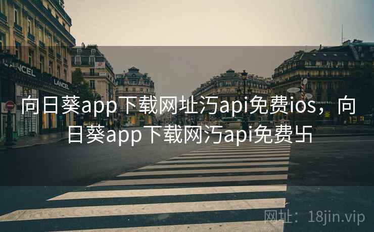 向日葵app下载网址汅api免费ios,向日葵app下载网汅api免费卐 向日葵app下载网址汅api免费ios,向日葵app下载网汅api免费卐