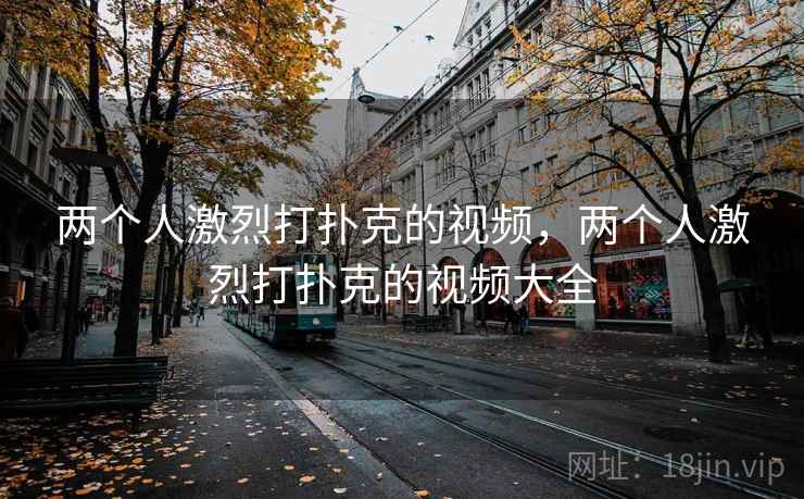 两个人激烈打扑克的视频，两个人激烈打扑克的视频大全