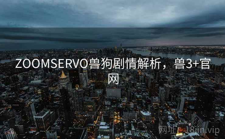 ZOOMSERVO兽狗剧情解析，兽3+官网