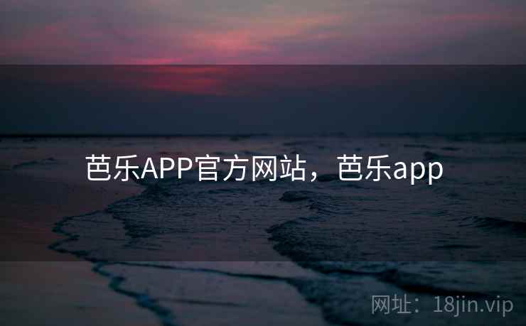 芭乐APP官方网站，芭乐app
