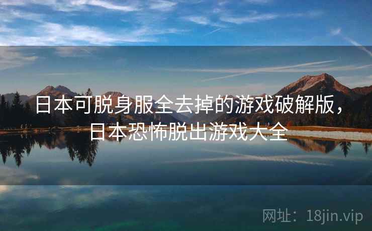 日本可脱身服全去掉的游戏破解版，日本恐怖脱出游戏大全