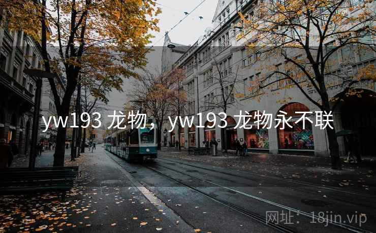 yw193 龙物,yw193 龙物永不联 yw193 龙物,yw193 龙物永不联