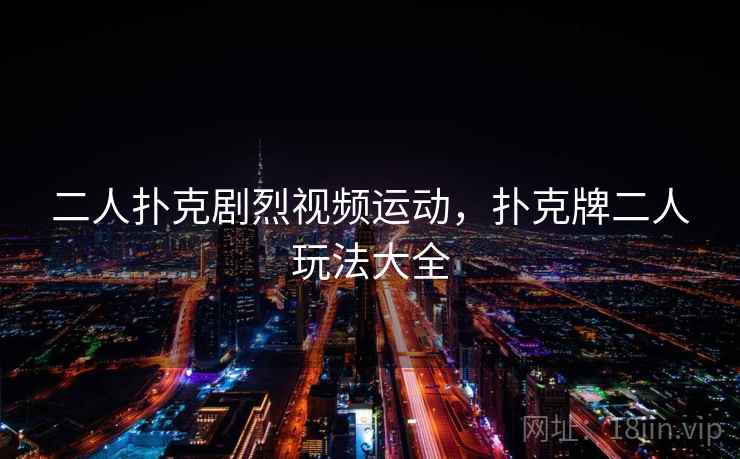 二人扑克剧烈视频运动,扑克牌二人玩法大全 二人扑克剧烈视频运动,扑克牌二人玩法大全