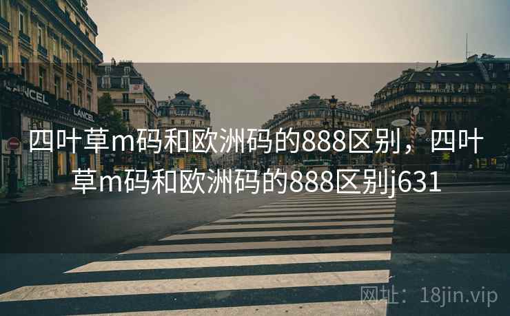 四叶草m码和欧洲码的888区别，四叶草m码和欧洲码的888区别j631