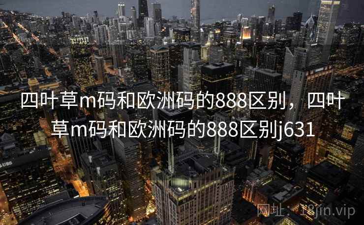 四叶草m码和欧洲码的888区别，四叶草m码和欧洲码的888区别j631