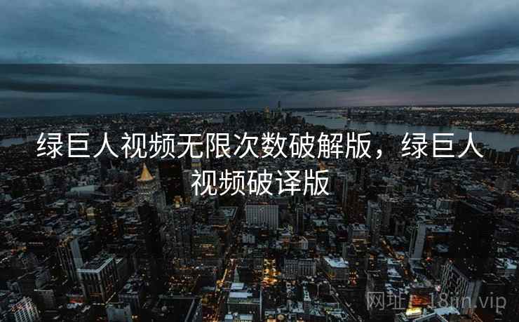 绿巨人视频无限次数破解版，绿巨人视频破译版